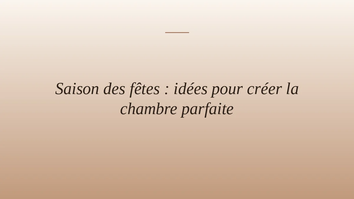 Saison des fêtes : idées pour créer la chambre parfaite