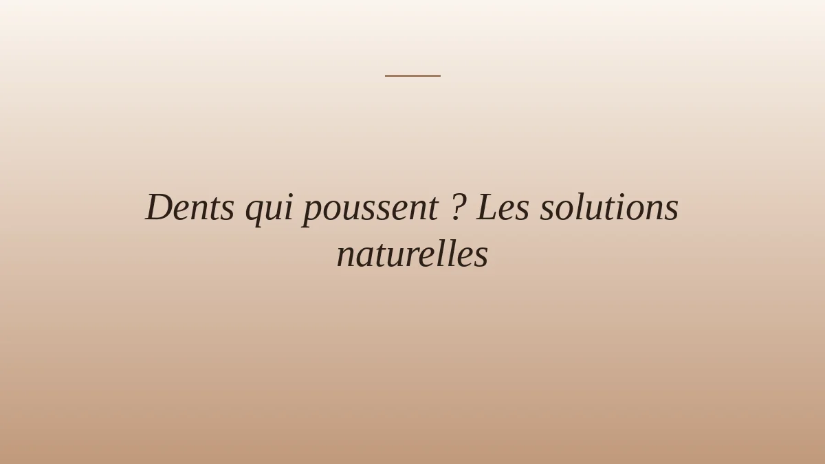 Dents qui poussent ? Les solutions naturelles